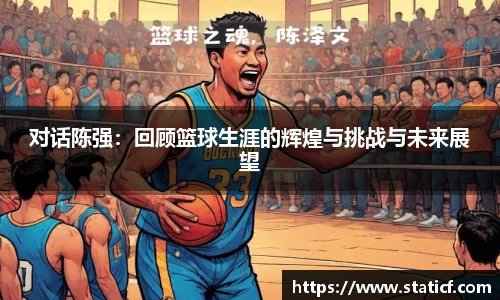 对话陈强：回顾篮球生涯的辉煌与挑战与未来展望