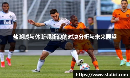 盐湖城与休斯顿新浪的对决分析与未来展望
