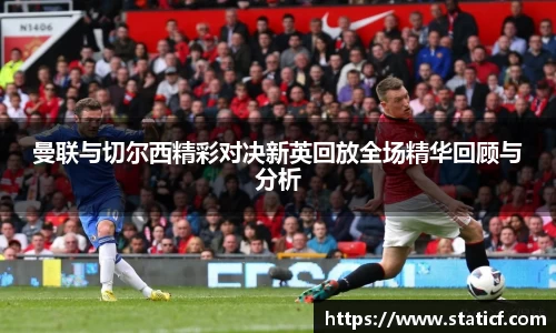 曼联与切尔西精彩对决新英回放全场精华回顾与分析