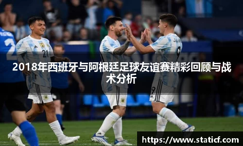 2018年西班牙与阿根廷足球友谊赛精彩回顾与战术分析