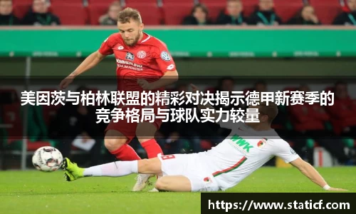 美因茨与柏林联盟的精彩对决揭示德甲新赛季的竞争格局与球队实力较量
