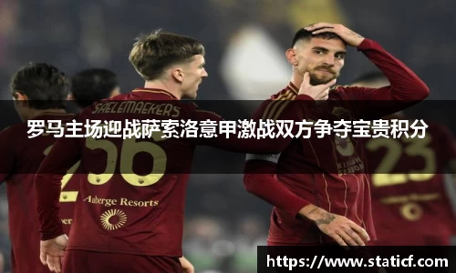 罗马主场迎战萨索洛意甲激战双方争夺宝贵积分
