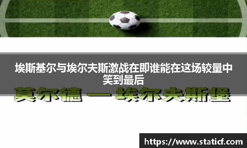 埃斯基尔与埃尔夫斯激战在即谁能在这场较量中笑到最后