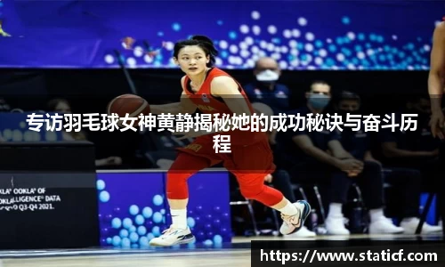 专访羽毛球女神黄静揭秘她的成功秘诀与奋斗历程