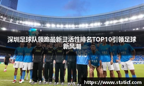 深圳足球队领跑最新灵活性排名TOP10引领足球新风潮